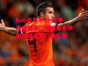 bob彩票平台-意甲真正的豪门球队是意甲被降级的豪门俱乐部