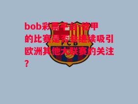 bob彩票平台-德甲的比赛是否会继续吸引欧洲其他大联赛的关注？