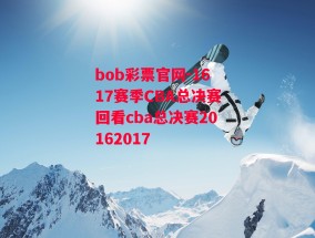 bob彩票官网-1617赛季CBA总决赛回看cba总决赛20162017