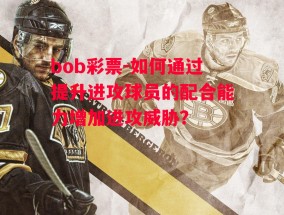 bob彩票-如何通过提升进攻球员的配合能力增加进攻威胁？