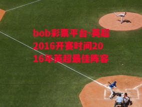 bob彩票平台-英超2016开赛时间2016年英超最佳阵容