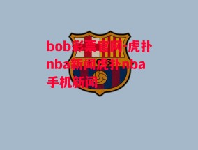 bob彩票官网-虎扑nba新闻虎扑nba手机新闻