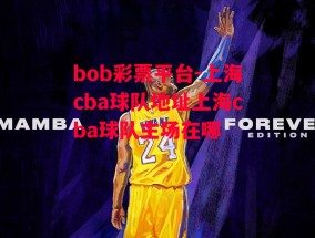 bob彩票平台-上海cba球队地址上海cba球队主场在哪