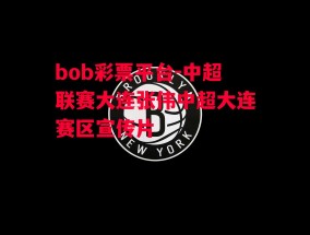 bob彩票平台-中超联赛大连张伟中超大连赛区宣传片