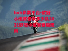 bob彩票平台-欧冠小组赛晋级多少队2021欧冠小组赛晋级规则