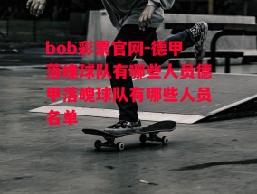 bob彩票官网-德甲落魄球队有哪些人员德甲落魄球队有哪些人员名单