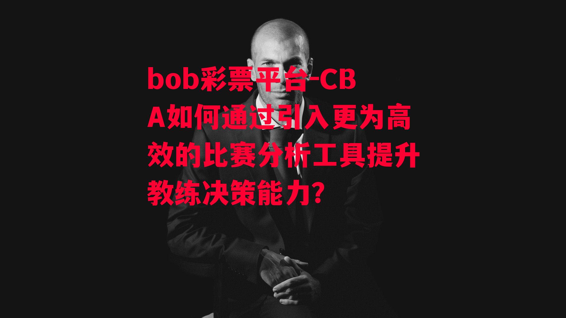 CBA如何通过引入更为高效的比赛分析工具提升教练决策能力？